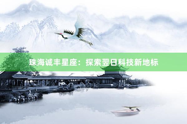 珠海诚丰星座：探索翌日科技新地标