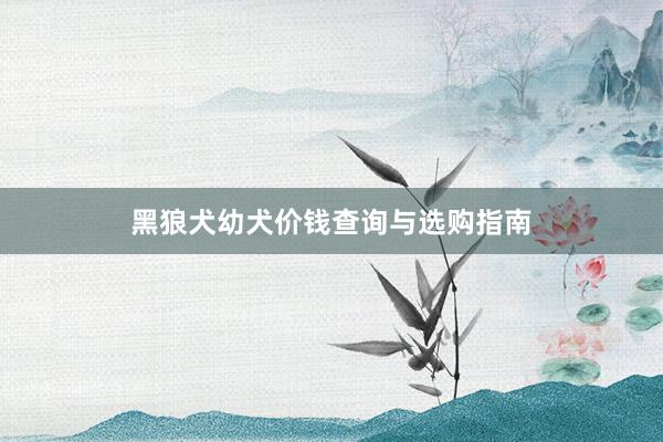 黑狼犬幼犬价钱查询与选购指南