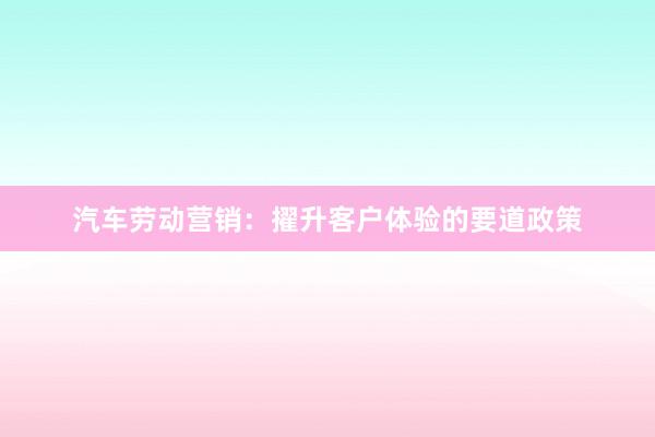 汽车劳动营销：擢升客户体验的要道政策